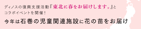 ディノスの復興支援活動『東北に春をお届けします。』とコラボイベントを開催!~今年は石巻の児童関連施設に花の苗をお届け~