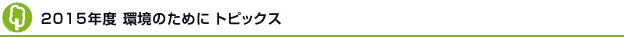 2015年度　環境のためにトピックス