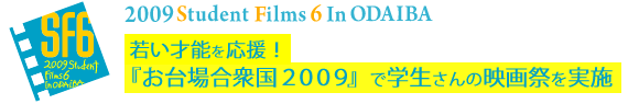 2009 Student Filmｓ 6 in ODAIBA若い才能を応援！
『お台場合衆国２００９』で学生さんの映画祭を実施