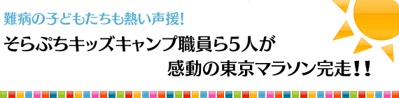 難病の子どもたちも熱い声援！そらぷちキッズキャンプ職員ら5人が感動の東京マラソン完走