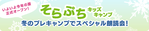 いよいよ今年の夏、正式オープン!『そらぷちキッズキャンプ』冬のプレキャンプでスペシャル朗読会!