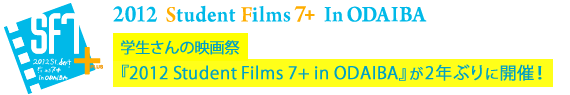 2012 Student Filmｓ 7+ in ODAIBA若い才能を応援！
『お台場合衆国2012』で学生さんの映画祭を実施