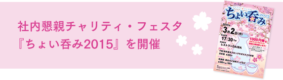 社内懇親チャリティ・フェスタ『ちょい呑み2015』を開催 3月2日、社内交流イベント、チャリティ・フェスタ『ちょい呑み2015』は、大勢の参加者で賑わい大盛況に終わりました。