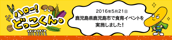 ハロー!どっこくん。 2016年5月21日 鹿児島県鹿児島市で食育イベントを実施しました!