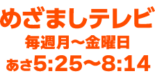 めざましテレビ 毎週月〜金曜日 あさ5:25〜8:14